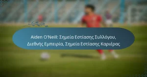 Read more about the article Aiden O’Neill: Σημεία Εστίασης Συλλόγου, Διεθνής Εμπειρία, Σημεία Εστίασης Καριέρας