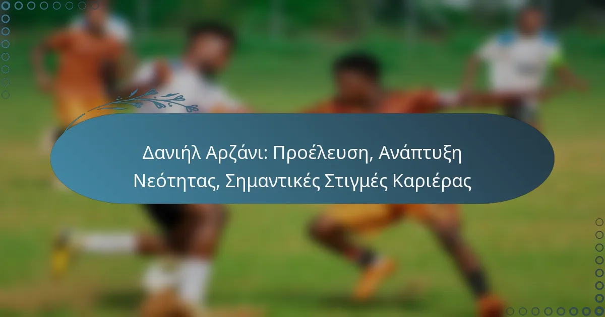 Read more about the article Δανιήλ Αρζάνι: Προέλευση, Ανάπτυξη Νεότητας, Σημαντικές Στιγμές Καριέρας