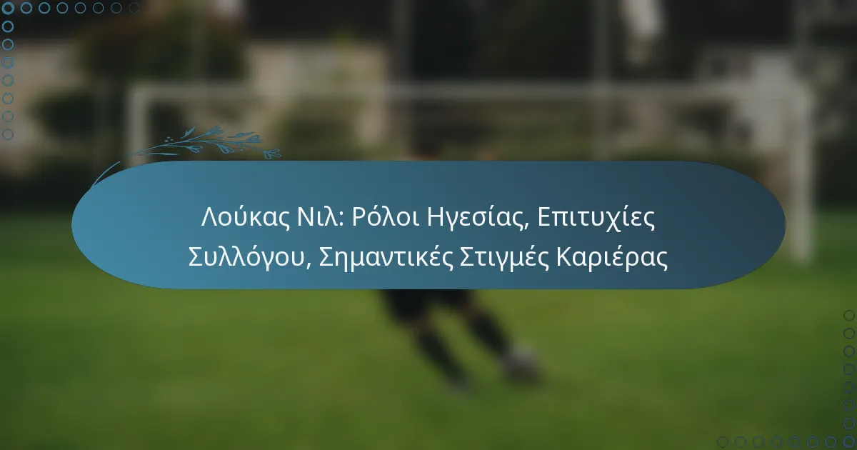 You are currently viewing Λούκας Νιλ: Ρόλοι Ηγεσίας, Επιτυχίες Συλλόγου, Σημαντικές Στιγμές Καριέρας