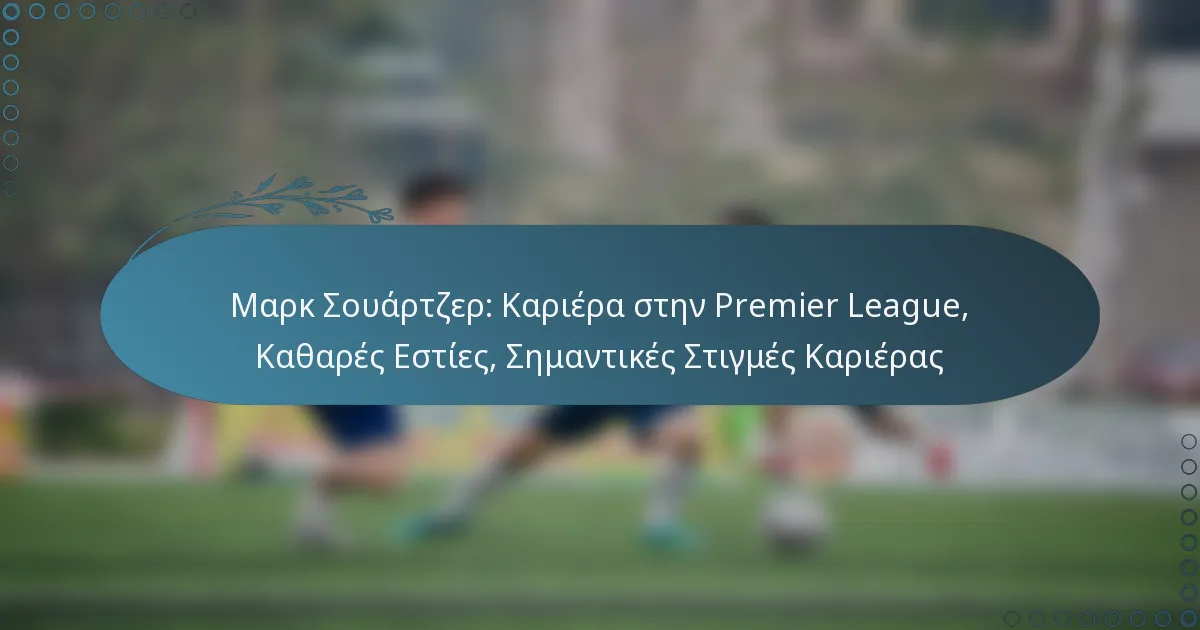 You are currently viewing Μαρκ Σουάρτζερ: Καριέρα στην Premier League, Καθαρές Εστίες, Σημαντικές Στιγμές Καριέρας