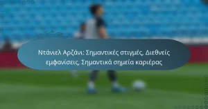 Read more about the article Ντάνιελ Αρζάνι: Σημαντικές στιγμές, Διεθνείς εμφανίσεις, Σημαντικά σημεία καριέρας