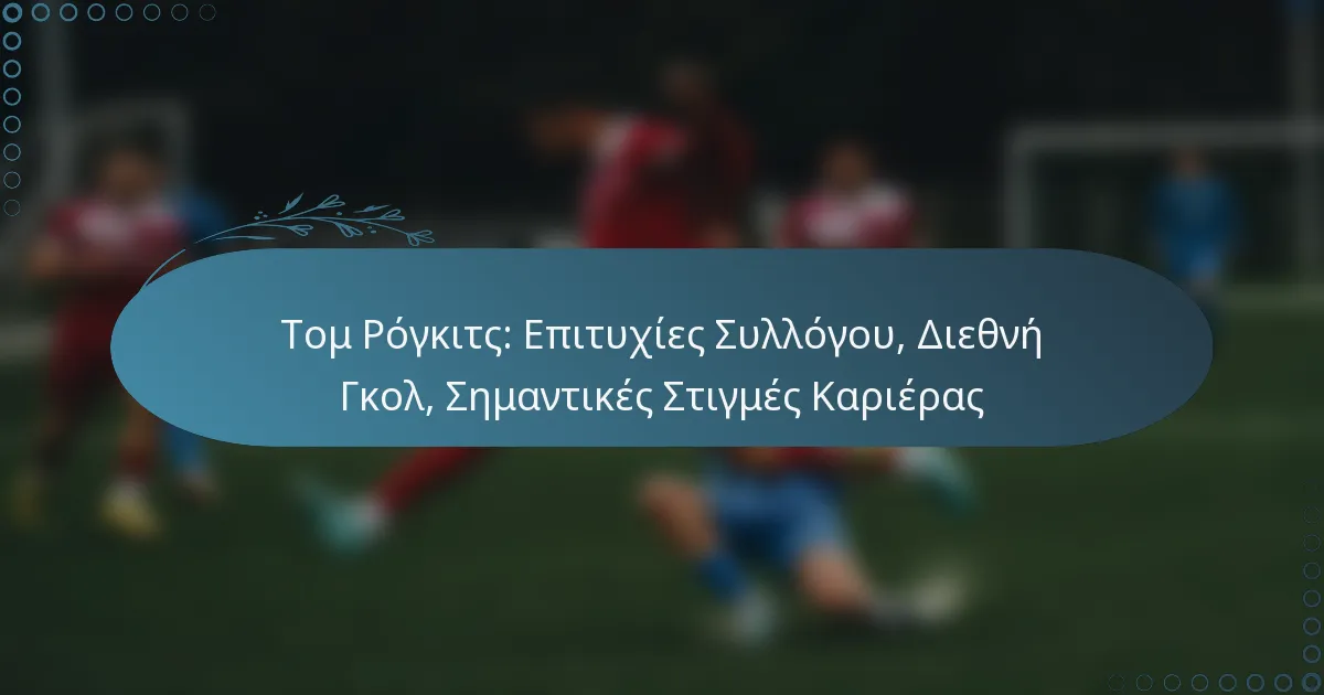 Read more about the article Τομ Ρόγκιτς: Επιτυχίες Συλλόγου, Διεθνή Γκολ, Σημαντικές Στιγμές Καριέρας
