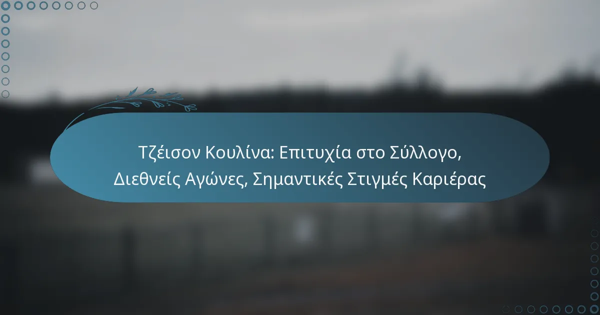 You are currently viewing Τζέισον Κουλίνα: Επιτυχία στο Σύλλογο, Διεθνείς Αγώνες, Σημαντικές Στιγμές Καριέρας