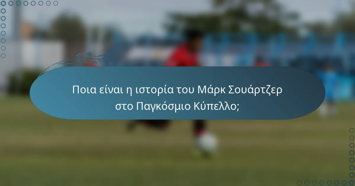 Ποια είναι η ιστορία του Μάρκ Σουάρτζερ στο Παγκόσμιο Κύπελλο;