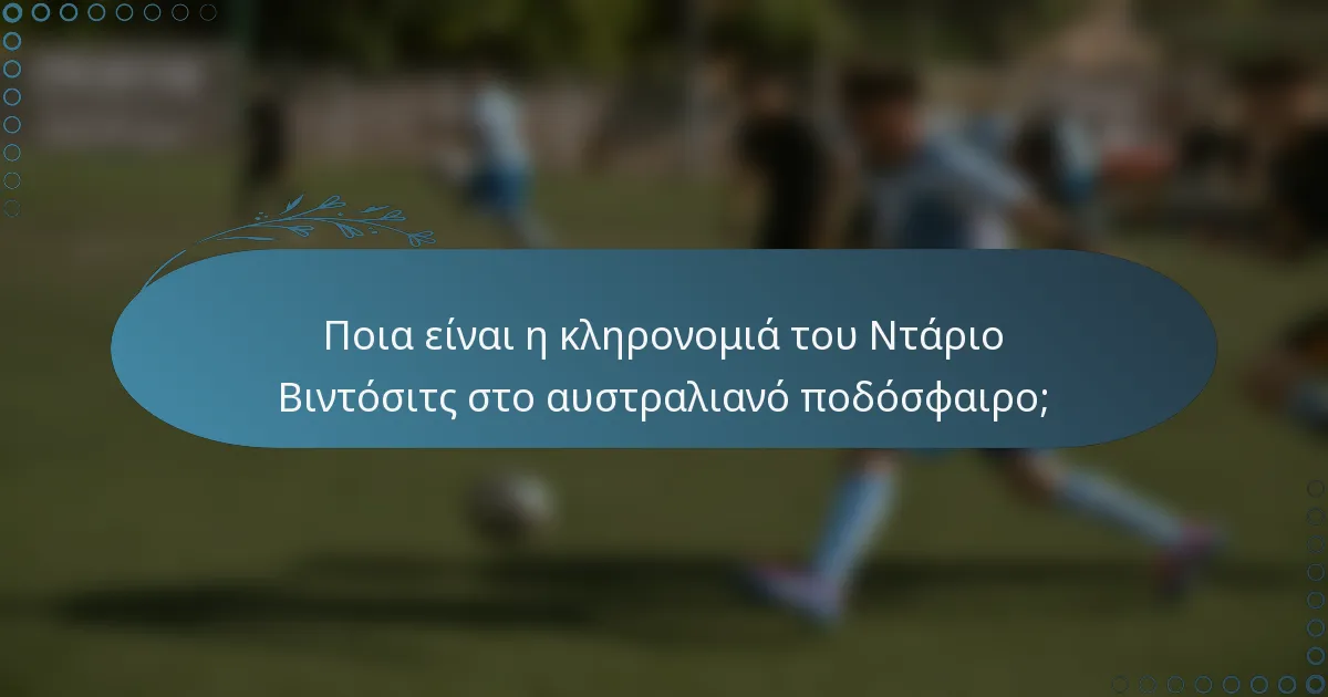 Ποια είναι η κληρονομιά του Ντάριο Βιντόσιτς στο αυστραλιανό ποδόσφαιρο;