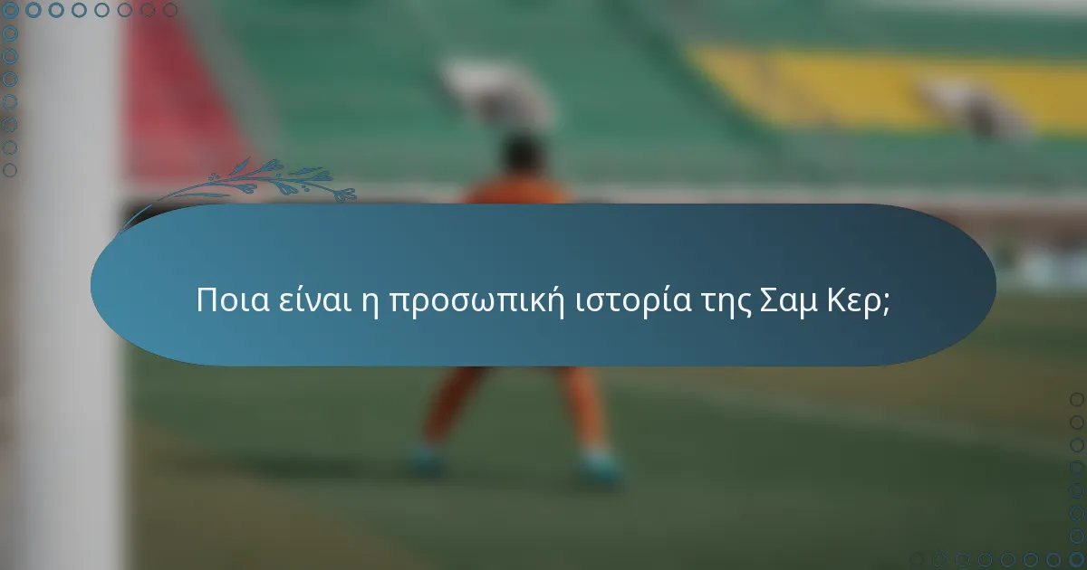Ποια είναι η προσωπική ιστορία της Σαμ Κερ;