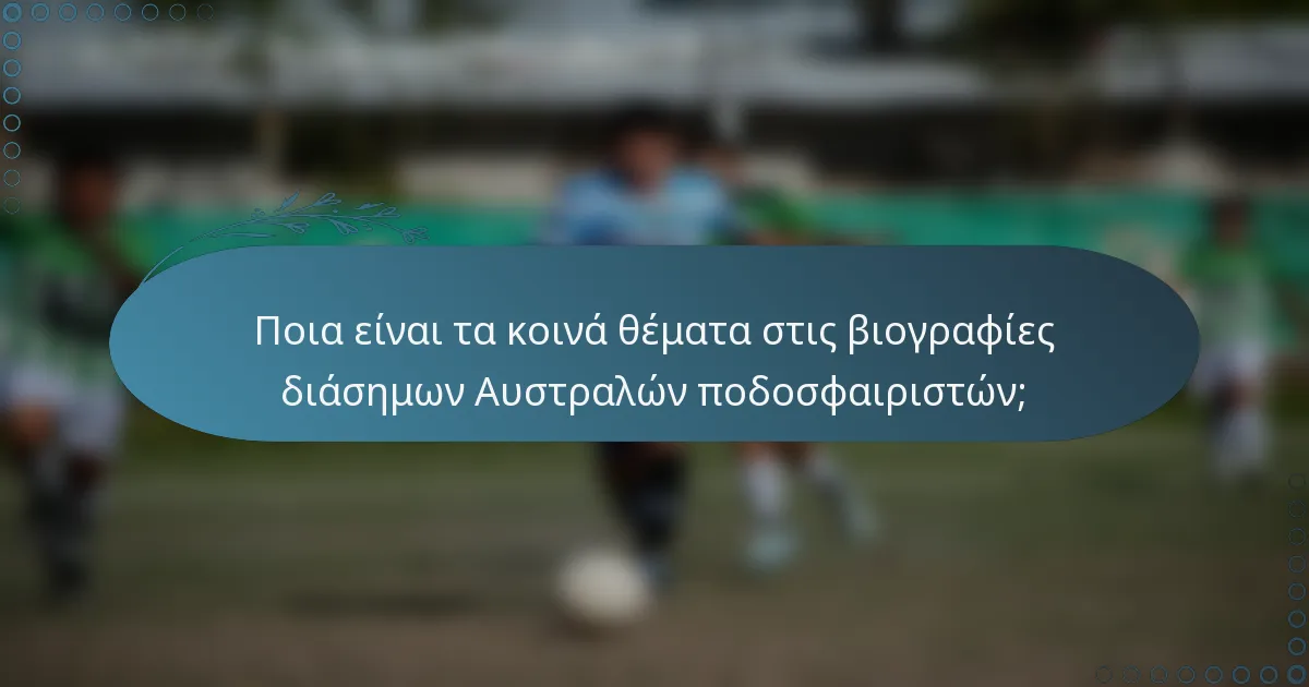 Ποια είναι τα κοινά θέματα στις βιογραφίες διάσημων Αυστραλών ποδοσφαιριστών;