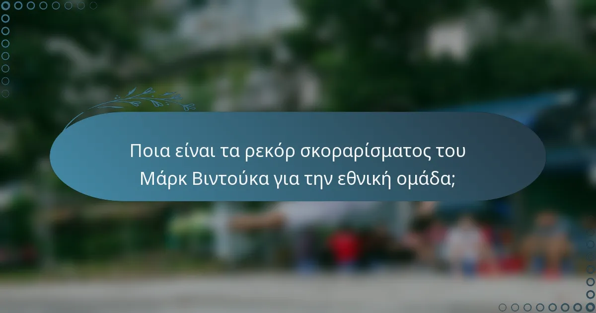 Ποια είναι τα ρεκόρ σκοραρίσματος του Μάρκ Βιντούκα για την εθνική ομάδα;