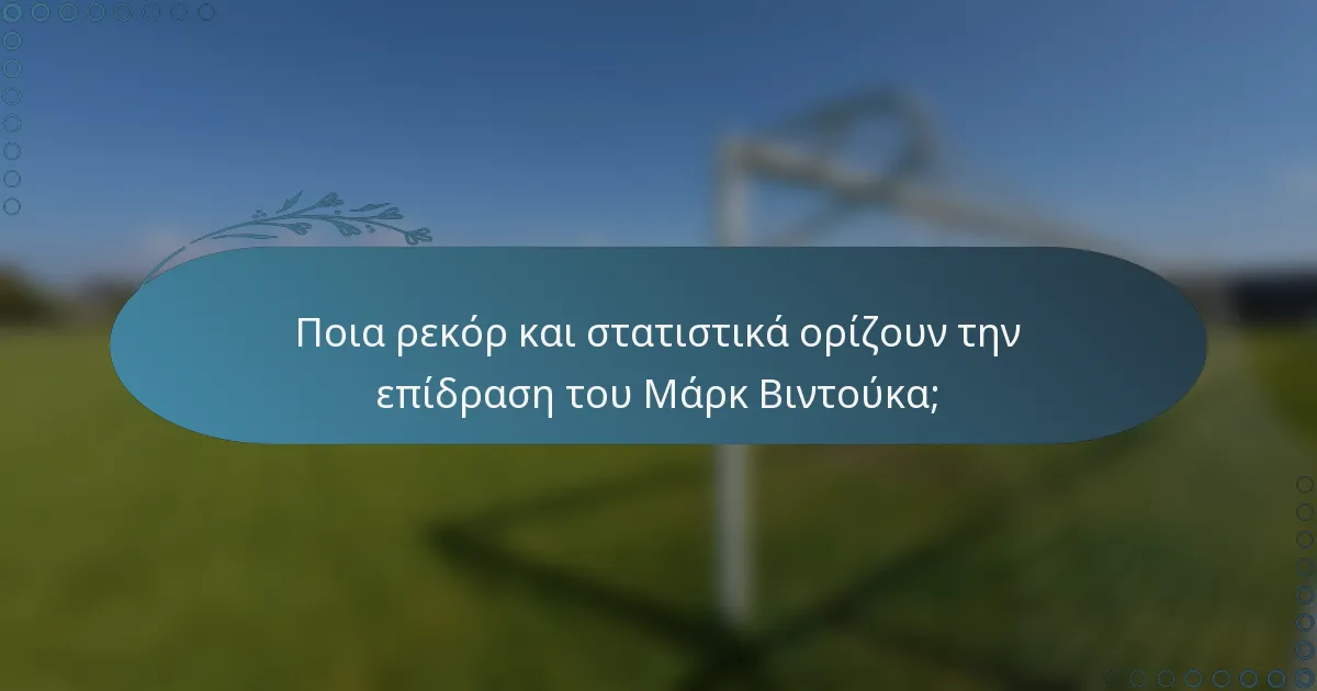 Ποια ρεκόρ και στατιστικά ορίζουν την επίδραση του Μάρκ Βιντούκα;