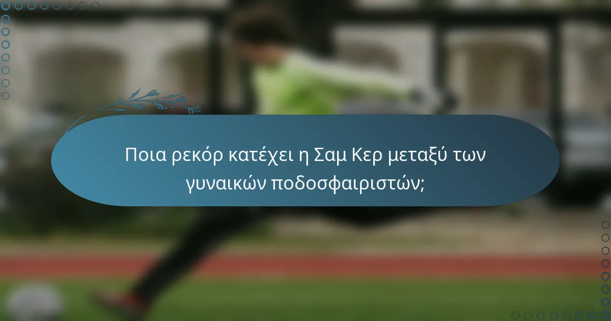 Ποια ρεκόρ κατέχει η Σαμ Κερ μεταξύ των γυναικών ποδοσφαιριστών;