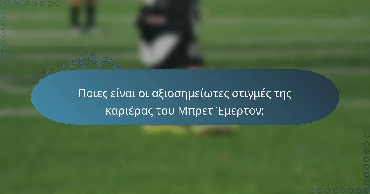 Ποιες είναι οι αξιοσημείωτες στιγμές της καριέρας του Μπρετ Έμερτον;