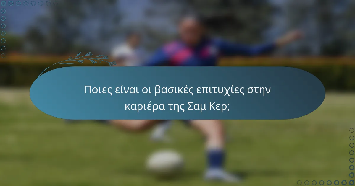 Ποιες είναι οι βασικές επιτυχίες στην καριέρα της Σαμ Κερ;