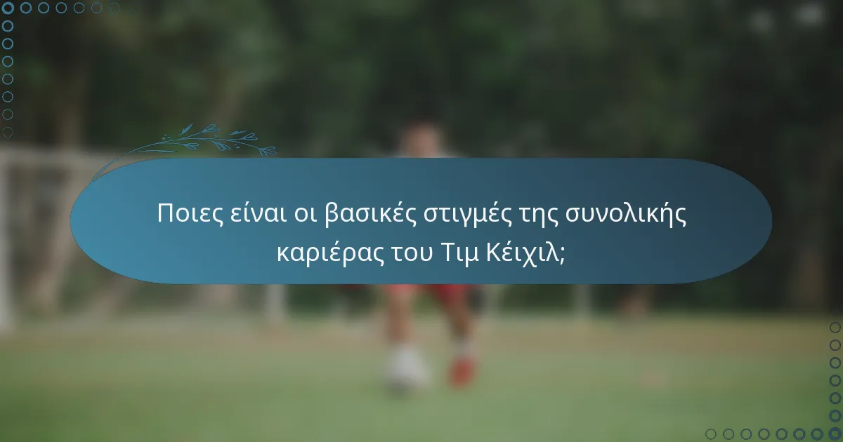 Ποιες είναι οι βασικές στιγμές της συνολικής καριέρας του Τιμ Κέιχιλ;