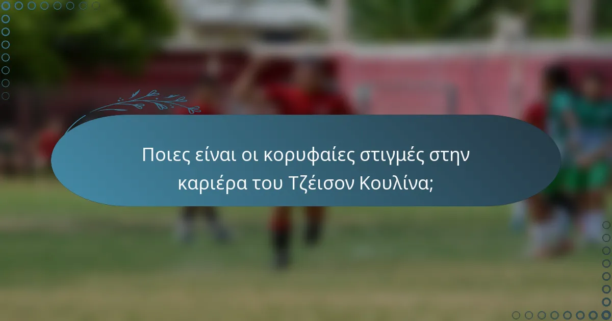 Ποιες είναι οι κορυφαίες στιγμές στην καριέρα του Τζέισον Κουλίνα;