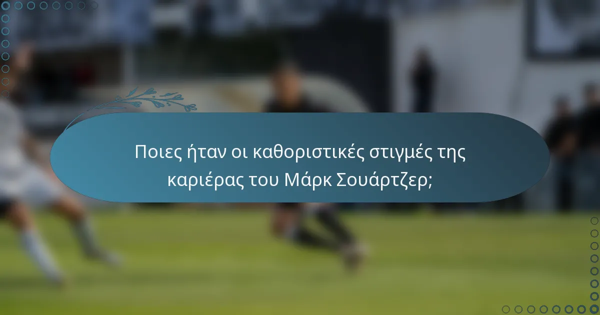 Ποιες ήταν οι καθοριστικές στιγμές της καριέρας του Μάρκ Σουάρτζερ;
