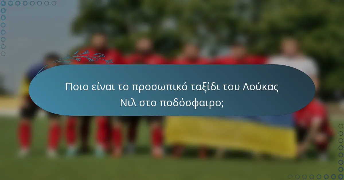 Ποιο είναι το προσωπικό ταξίδι του Λούκας Νιλ στο ποδόσφαιρο;