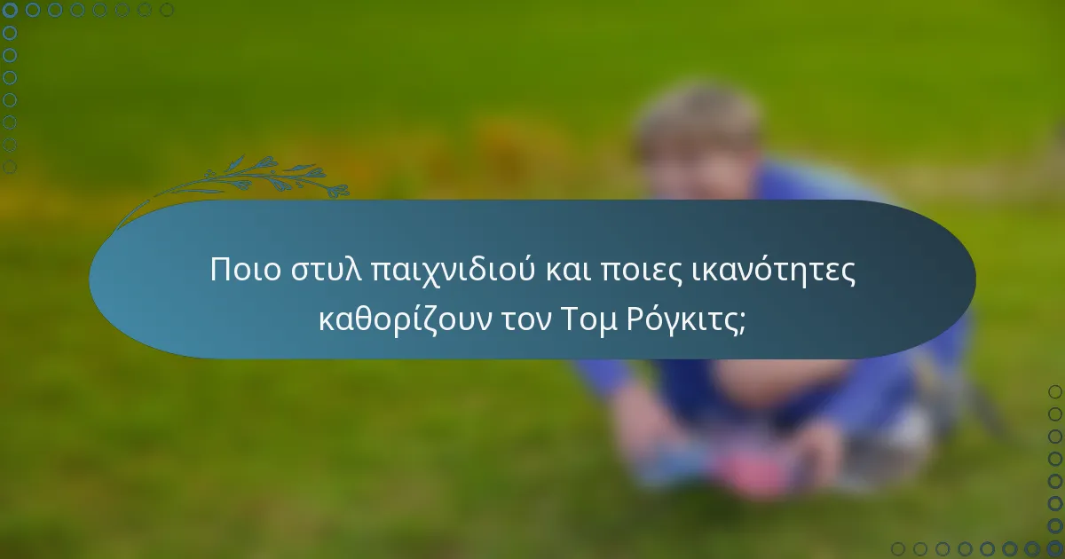 Ποιο στυλ παιχνιδιού και ποιες ικανότητες καθορίζουν τον Τομ Ρόγκιτς;