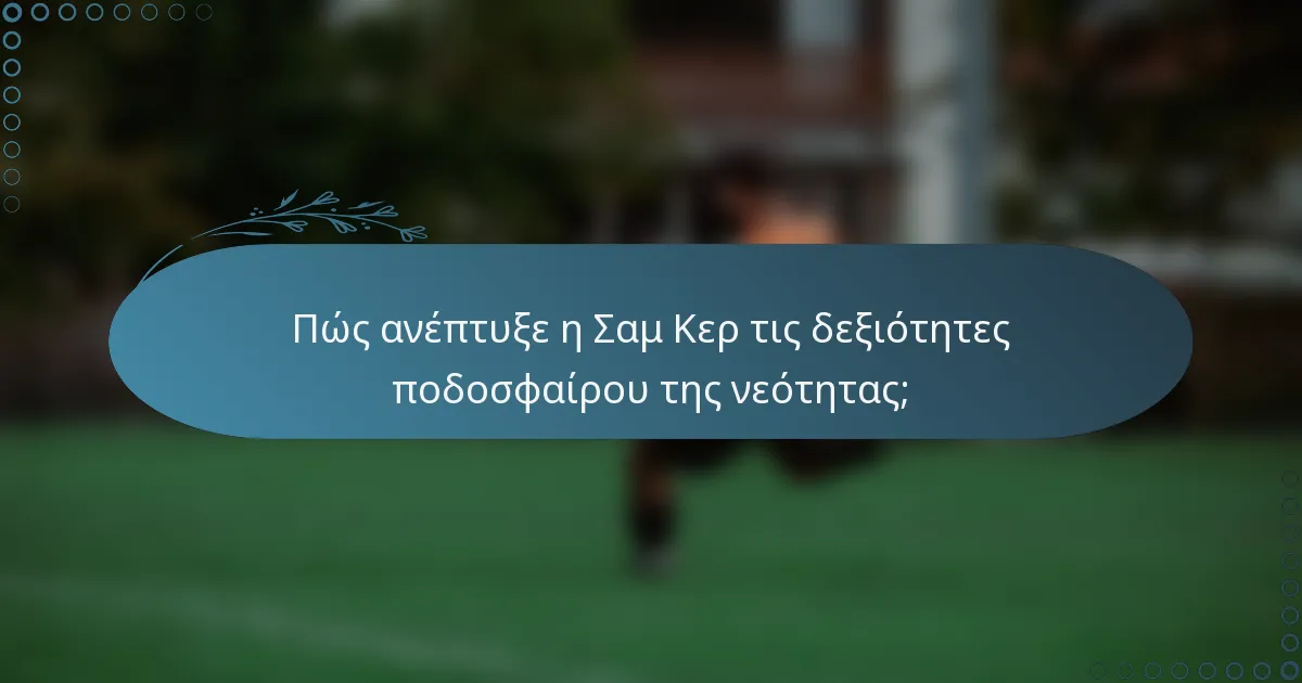 Πώς ανέπτυξε η Σαμ Κερ τις δεξιότητες ποδοσφαίρου της νεότητας;