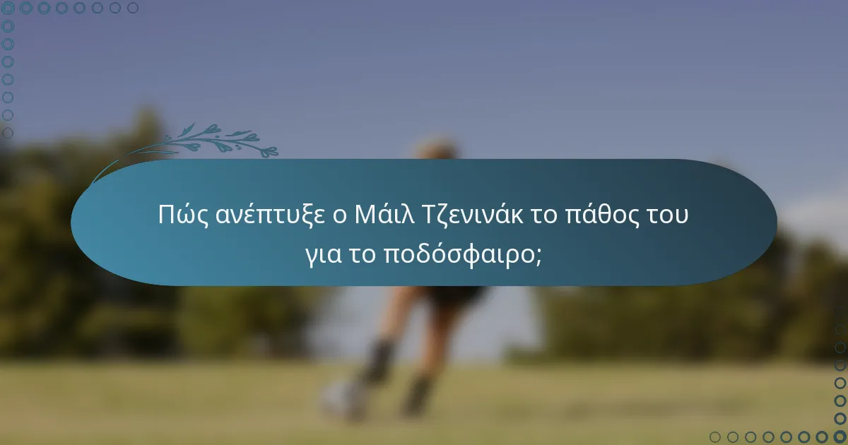Πώς ανέπτυξε ο Μάιλ Τζενινάκ το πάθος του για το ποδόσφαιρο;