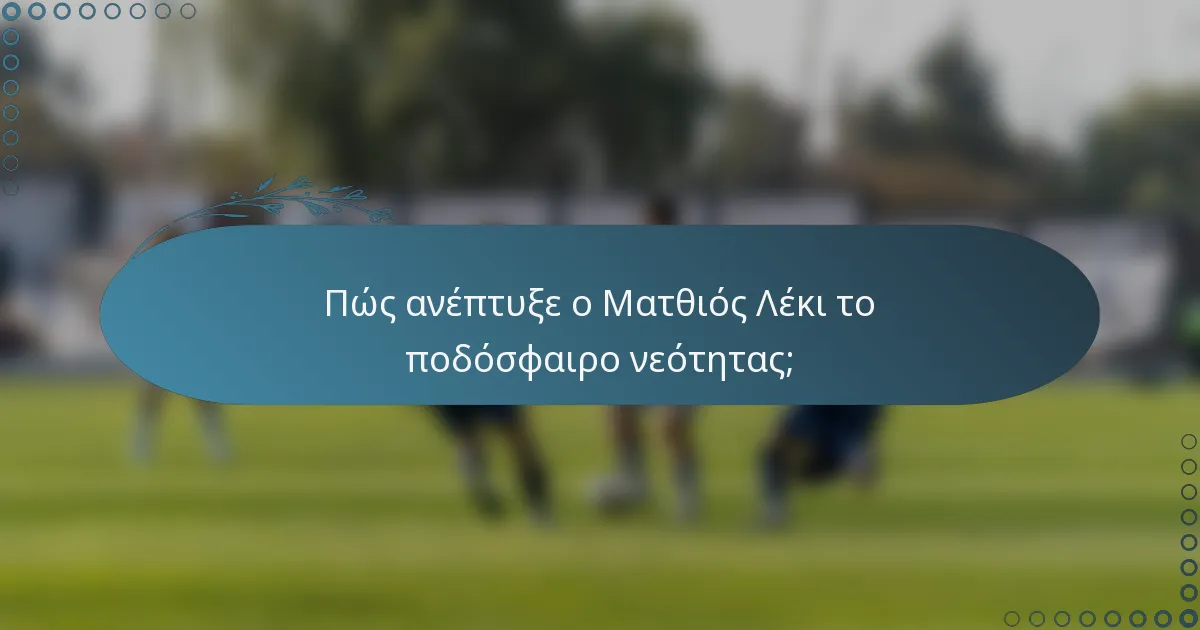 Πώς ανέπτυξε ο Ματθιός Λέκι το ποδόσφαιρο νεότητας;