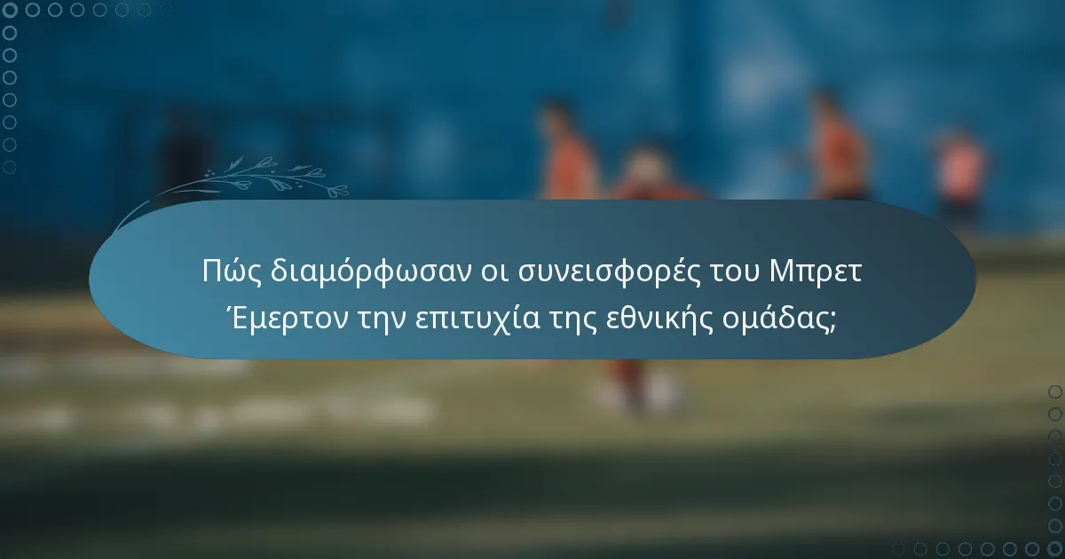Πώς διαμόρφωσαν οι συνεισφορές του Μπρετ Έμερτον την επιτυχία της εθνικής ομάδας;
