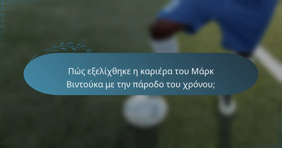 Πώς εξελίχθηκε η καριέρα του Μάρκ Βιντούκα με την πάροδο του χρόνου;