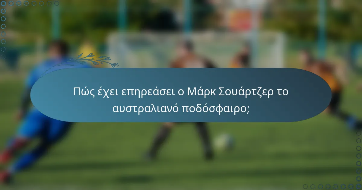 Πώς έχει επηρεάσει ο Μάρκ Σουάρτζερ το αυστραλιανό ποδόσφαιρο;