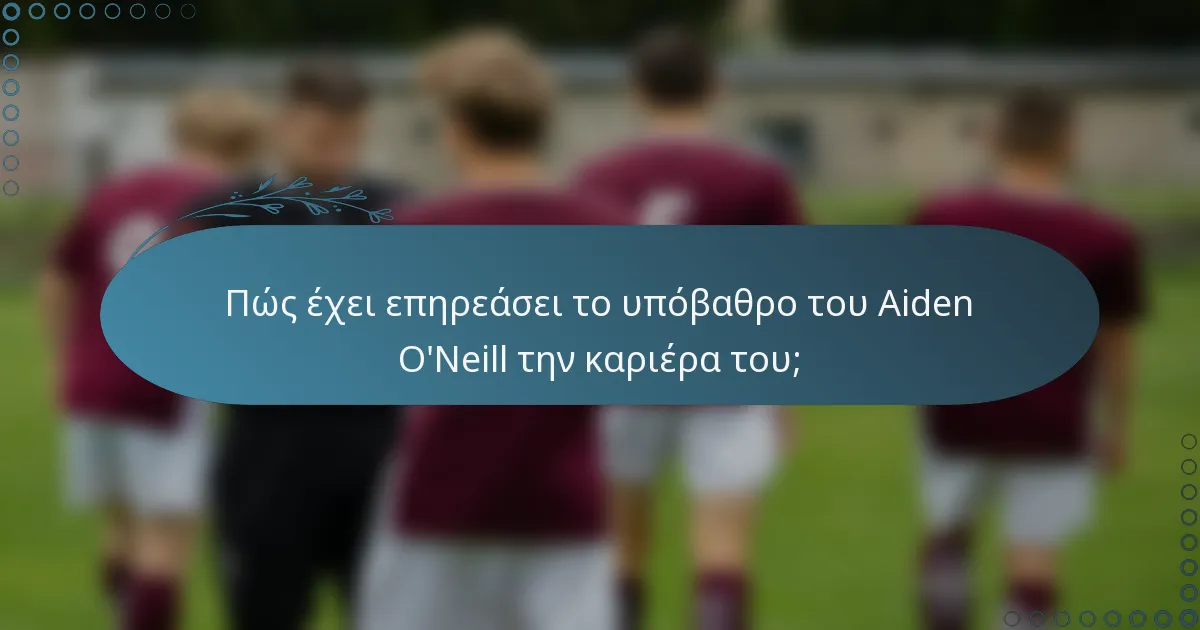 Πώς έχει επηρεάσει το υπόβαθρο του Aiden O'Neill την καριέρα του;