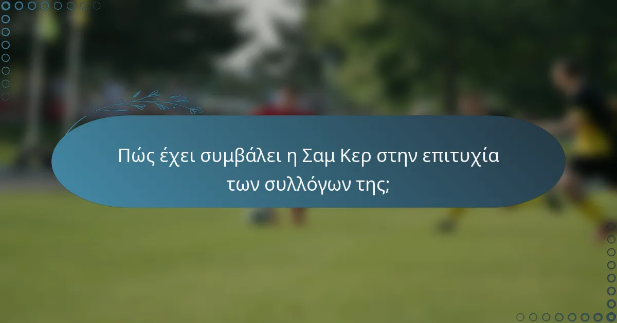 Πώς έχει συμβάλει η Σαμ Κερ στην επιτυχία των συλλόγων της;