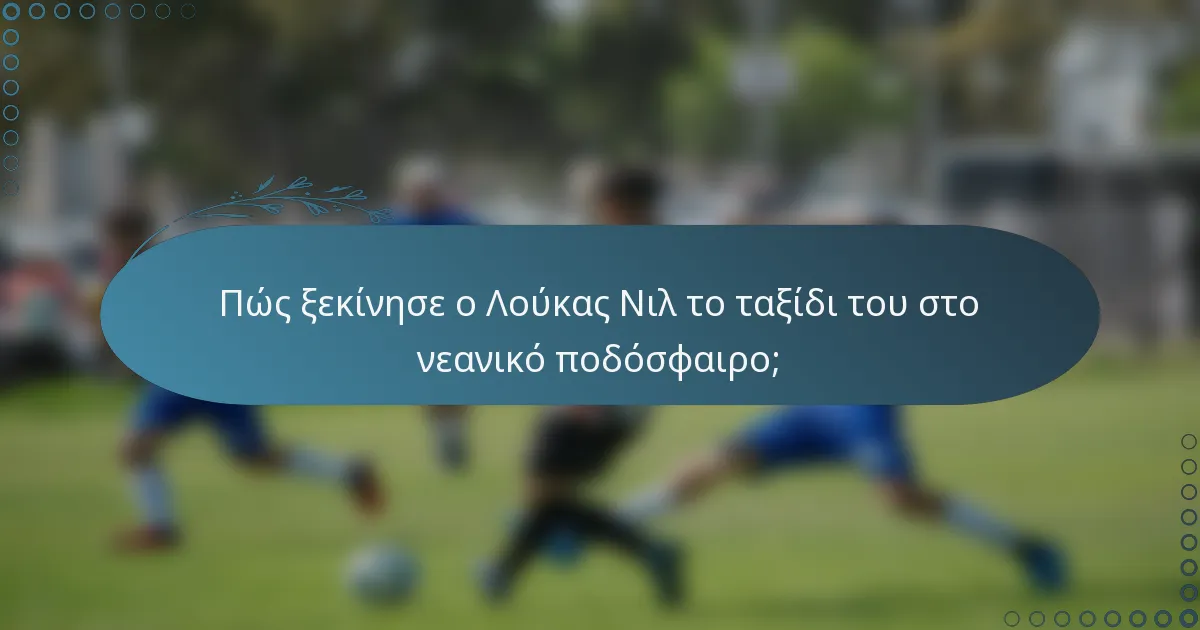 Πώς ξεκίνησε ο Λούκας Νιλ το ταξίδι του στο νεανικό ποδόσφαιρο;