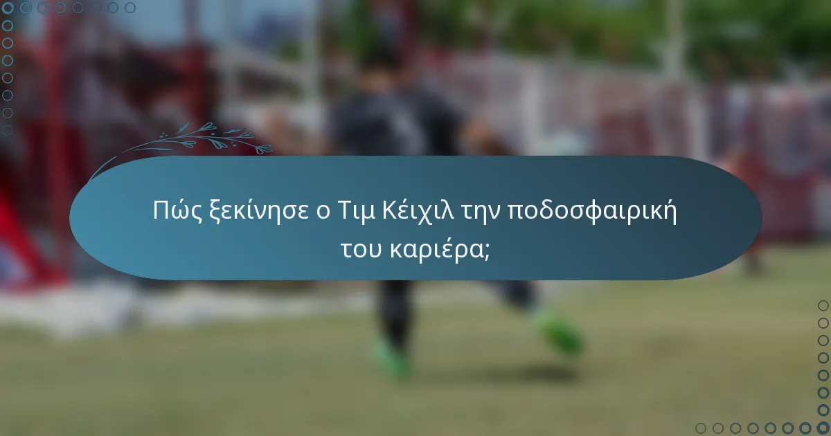 Πώς ξεκίνησε ο Τιμ Κέιχιλ την ποδοσφαιρική του καριέρα;