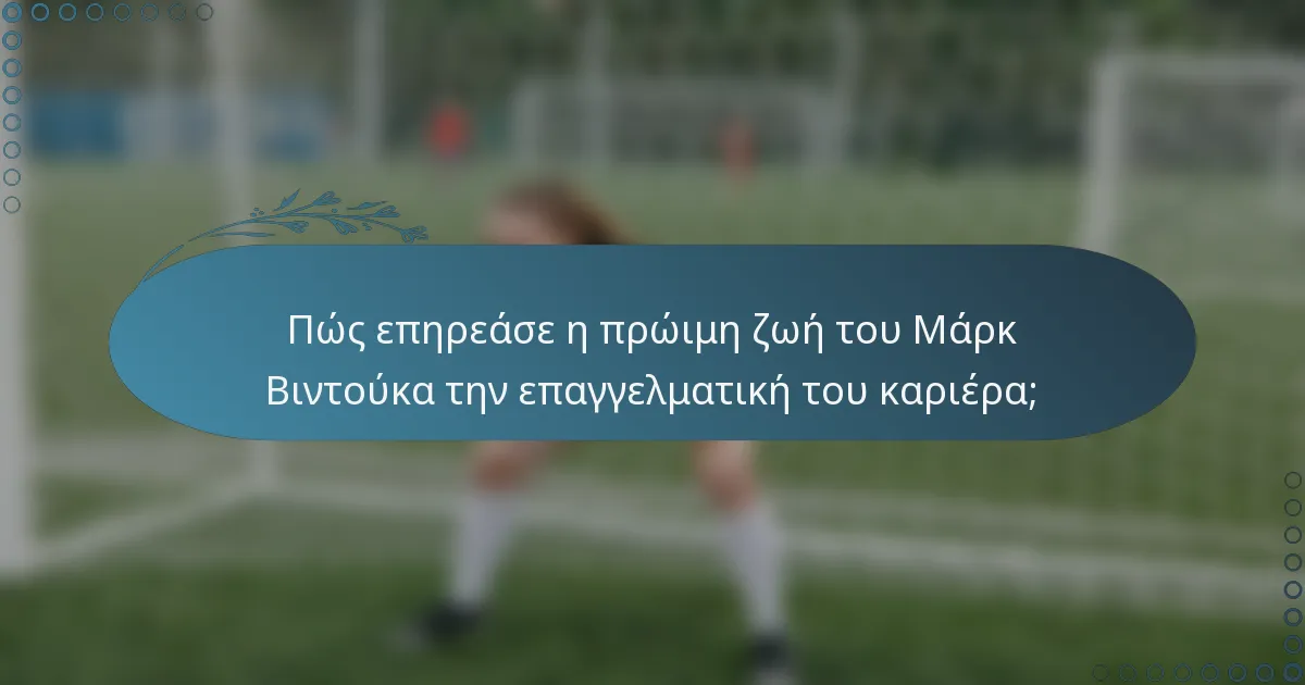 Πώς επηρεάσε η πρώιμη ζωή του Μάρκ Βιντούκα την επαγγελματική του καριέρα;