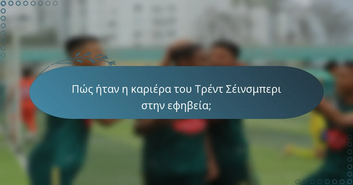 Πώς ήταν η καριέρα του Τρέντ Σέινσμπερι στην εφηβεία;