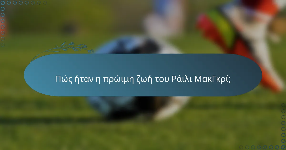 Πώς ήταν η πρώιμη ζωή του Ράιλι ΜακΓκρί;
