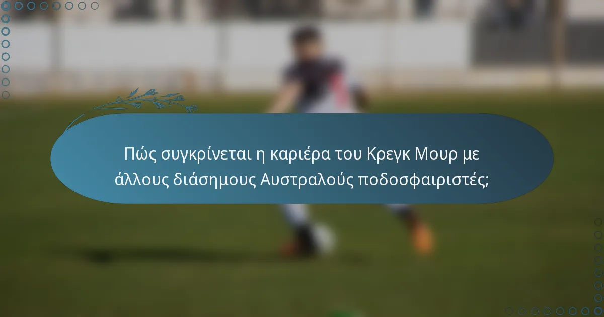 Πώς συγκρίνεται η καριέρα του Κρεγκ Μουρ με άλλους διάσημους Αυστραλούς ποδοσφαιριστές;