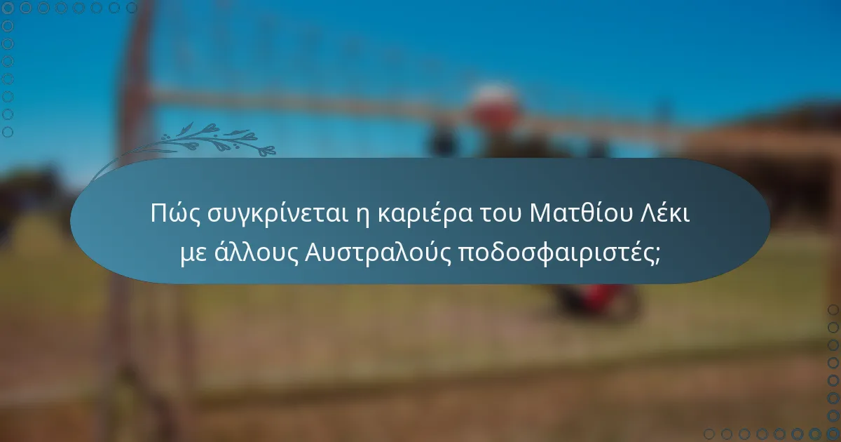 Πώς συγκρίνεται η καριέρα του Ματθίου Λέκι με άλλους Αυστραλούς ποδοσφαιριστές;