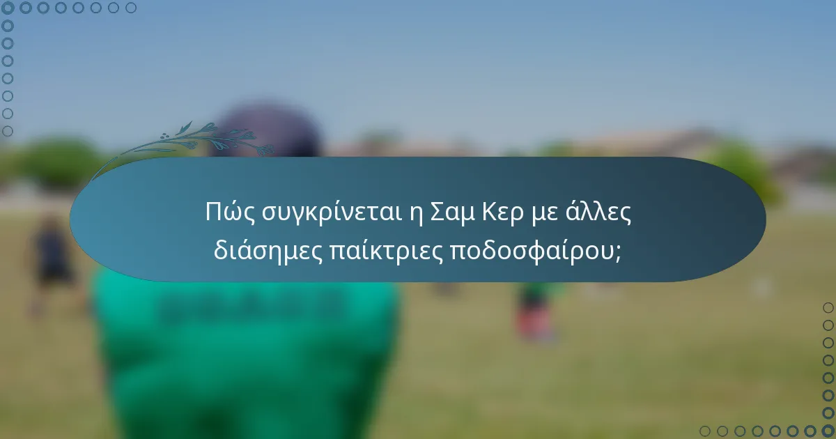 Πώς συγκρίνεται η Σαμ Κερ με άλλες διάσημες παίκτριες ποδοσφαίρου;