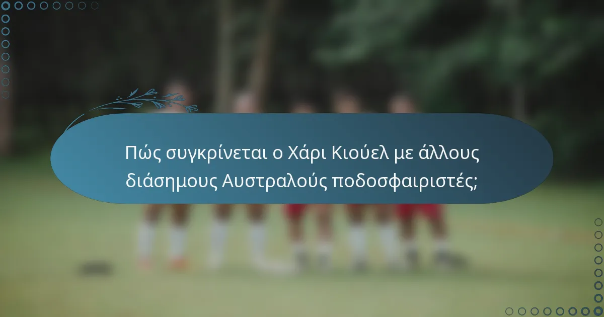 Πώς συγκρίνεται ο Χάρι Κιούελ με άλλους διάσημους Αυστραλούς ποδοσφαιριστές;