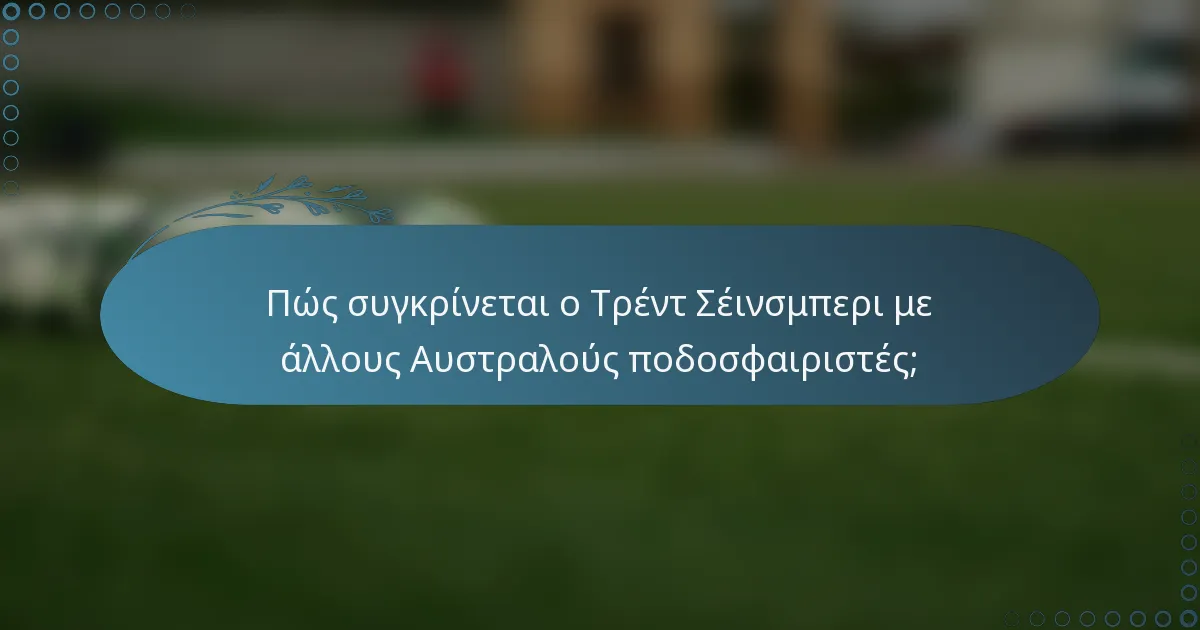 Πώς συγκρίνεται ο Τρέντ Σέινσμπερι με άλλους Αυστραλούς ποδοσφαιριστές;