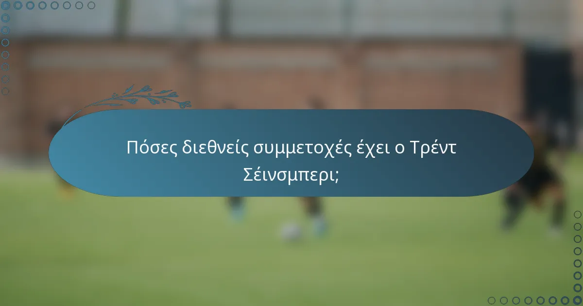 Πόσες διεθνείς συμμετοχές έχει ο Τρέντ Σέινσμπερι;